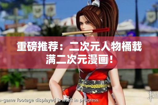 重磅推荐：二次元人物桶载满二次元漫画！