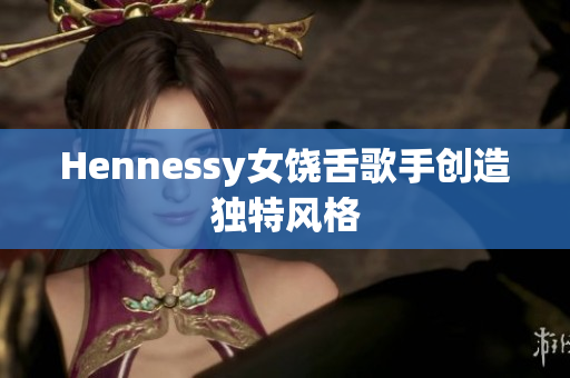 Hennessy女饶舌歌手创造独特风格