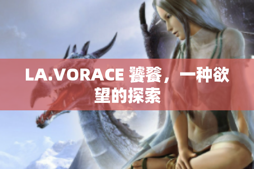 LA.VORACE 饕餮，一种欲望的探索