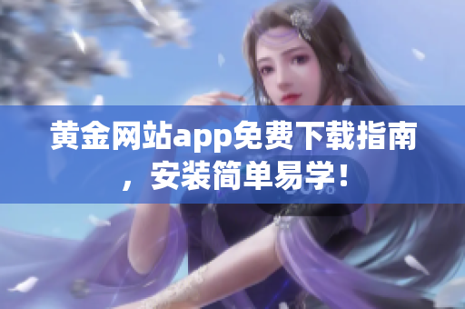 黄金网站app免费下载指南，安装简单易学！