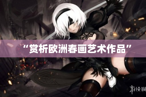 “赏析欧洲春画艺术作品”