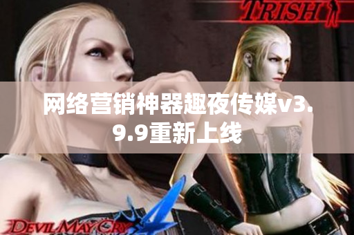 网络营销神器趣夜传媒v3.9.9重新上线