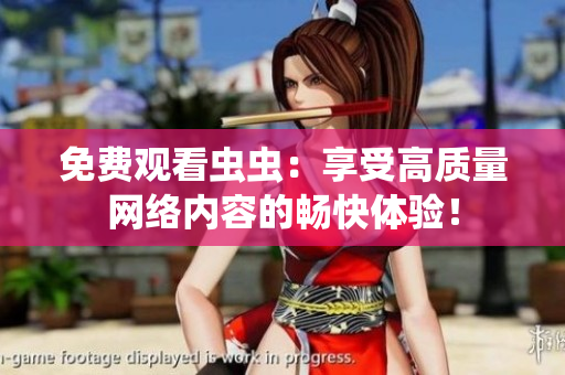 免费观看虫虫：享受高质量网络内容的畅快体验！