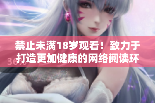 禁止未满18岁观看！致力于打造更加健康的网络阅读环境
