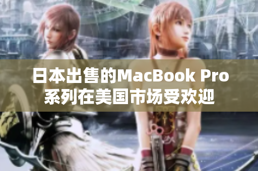 日本出售的MacBook Pro系列在美国市场受欢迎