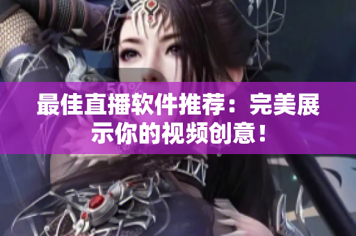 最佳直播软件推荐：完美展示你的视频创意！