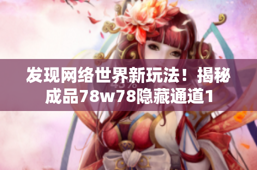 发现网络世界新玩法！揭秘成品78w78隐藏通道1