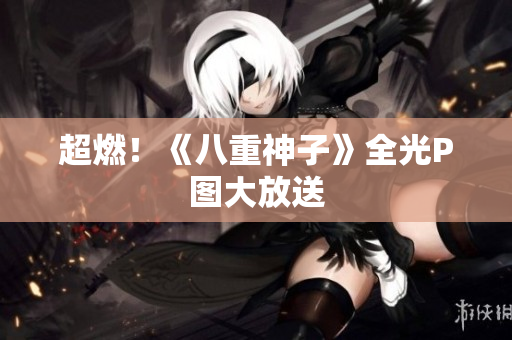 超燃！《八重神子》全光P图大放送