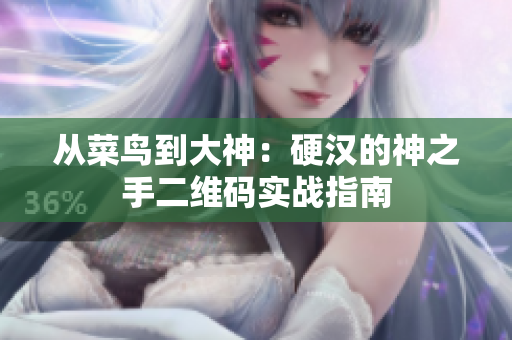 从菜鸟到大神：硬汉的神之手二维码实战指南