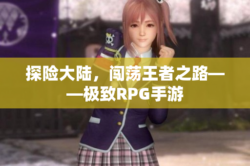 探险大陆，闯荡王者之路——极致RPG手游