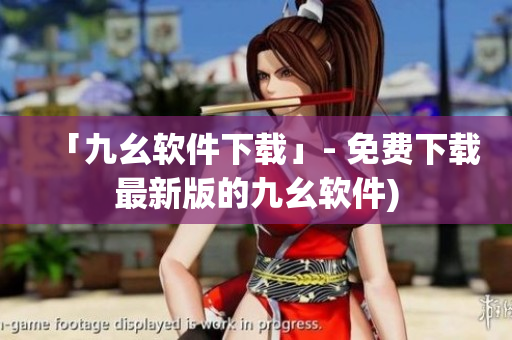 「九幺软件下载」- 免费下载最新版的九幺软件)