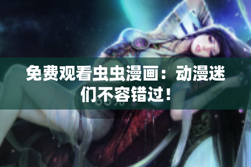 免费观看虫虫漫画：动漫迷们不容错过！