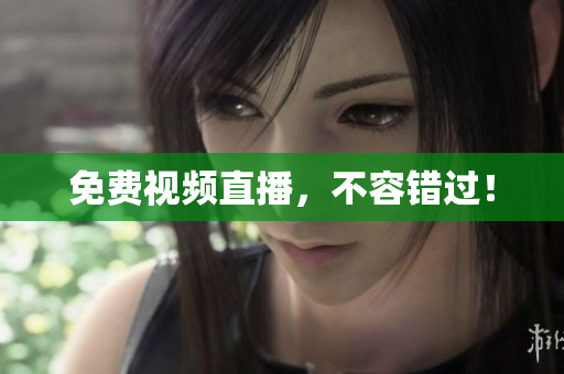 免费视频直播，不容错过！