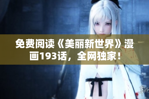 免费阅读《美丽新世界》漫画193话，全网独家！