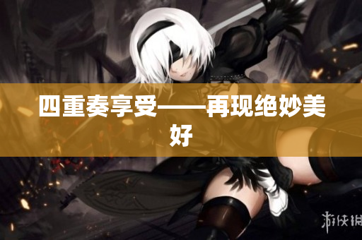 四重奏享受——再现绝妙美好