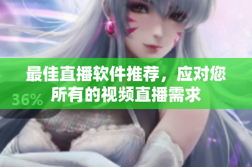 最佳直播软件推荐，应对您所有的视频直播需求