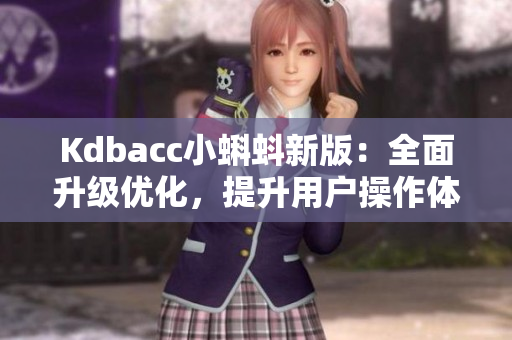 Kdbacc小蝌蚪新版：全面升级优化，提升用户操作体验！