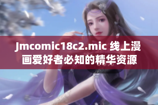 Jmcomic18c2.mic 线上漫画爱好者必知的精华资源