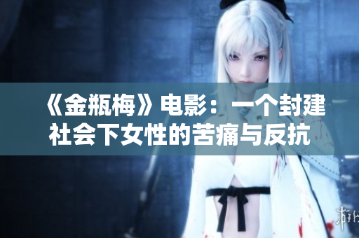 《金瓶梅》电影：一个封建社会下女性的苦痛与反抗