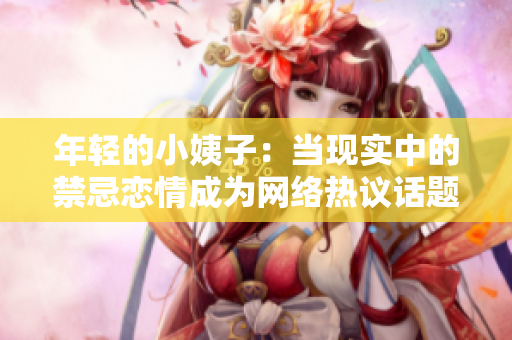年轻的小姨子：当现实中的禁忌恋情成为网络热议话题