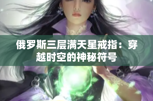 俄罗斯三层满天星戒指：穿越时空的神秘符号