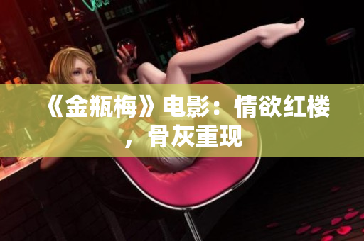 《金瓶梅》电影：情欲红楼，骨灰重现