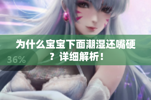 为什么宝宝下面潮湿还嘴硬？详细解析！