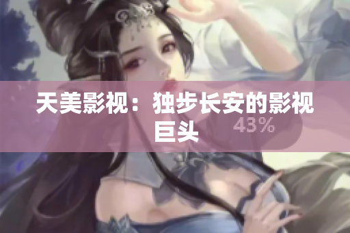 天美影视：独步长安的影视巨头