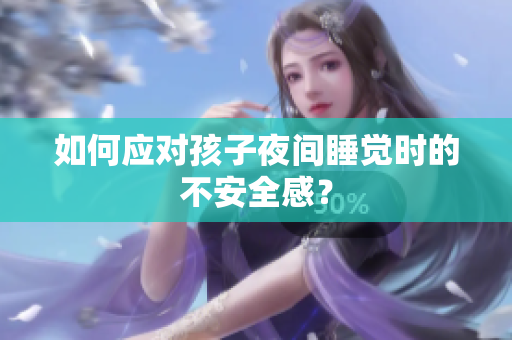 如何应对孩子夜间睡觉时的不安全感？