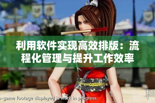 利用软件实现高效排版：流程化管理与提升工作效率