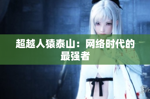 超越人猿泰山：网络时代的最强者