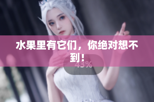 水果里有它们，你绝对想不到！