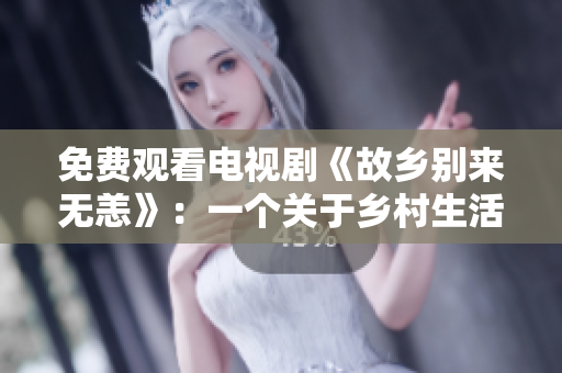 免费观看电视剧《故乡别来无恙》：一个关于乡村生活的温情故事
