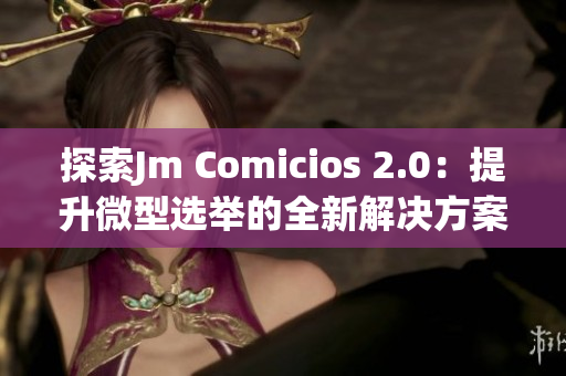 探索Jm Comicios 2.0：提升微型选举的全新解决方案