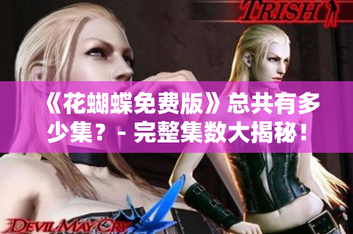 《花蝴蝶免费版》总共有多少集？- 完整集数大揭秘！