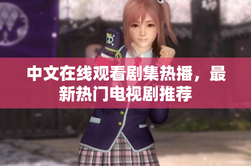 中文在线观看剧集热播，最新热门电视剧推荐