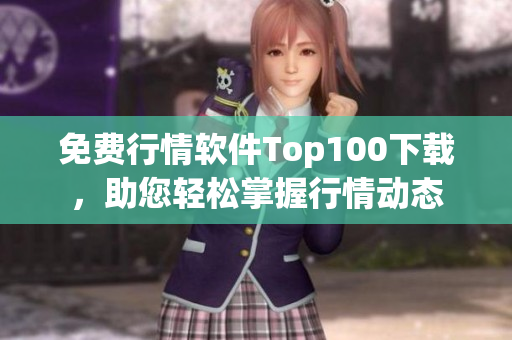免费行情软件Top100下载，助您轻松掌握行情动态