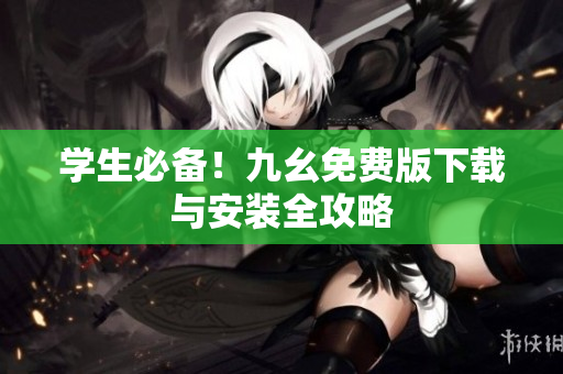 学生必备！九幺免费版下载与安装全攻略