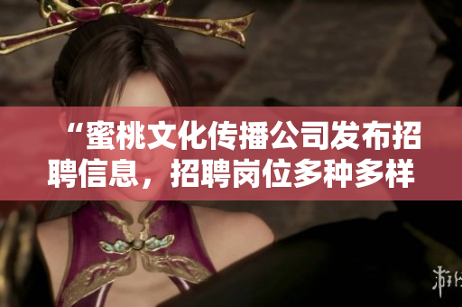 “蜜桃文化传播公司发布招聘信息，招聘岗位多种多样！”