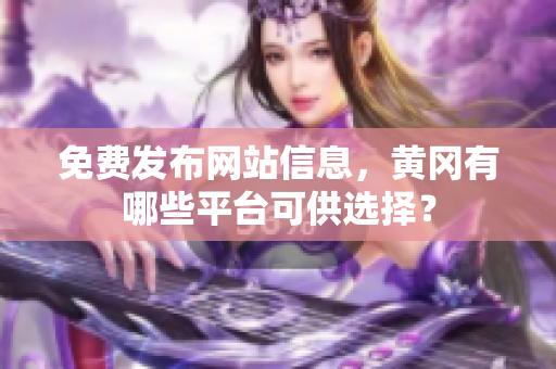 免费发布网站信息，黄冈有哪些平台可供选择？
