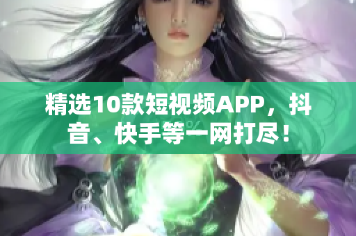 精选10款短视频APP，抖音、快手等一网打尽！