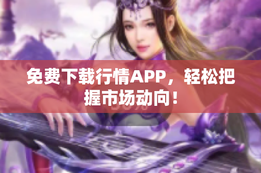 免费下载行情APP，轻松把握市场动向！