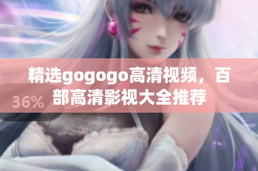 精选gogogo高清视频，百部高清影视大全推荐