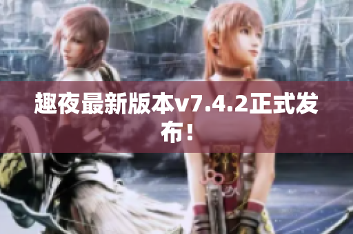 趣夜最新版本v7.4.2正式发布！