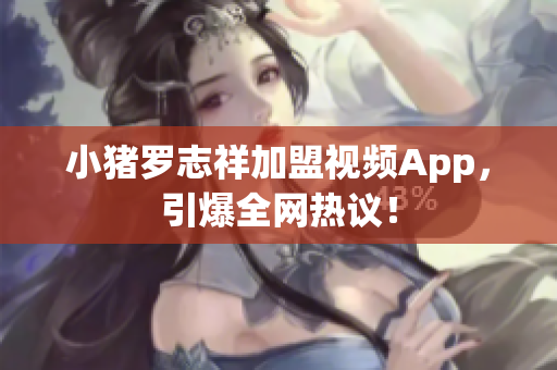 小猪罗志祥加盟视频App，引爆全网热议！