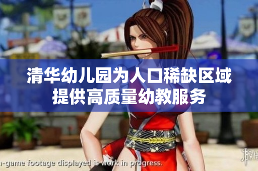 清华幼儿园为人口稀缺区域提供高质量幼教服务