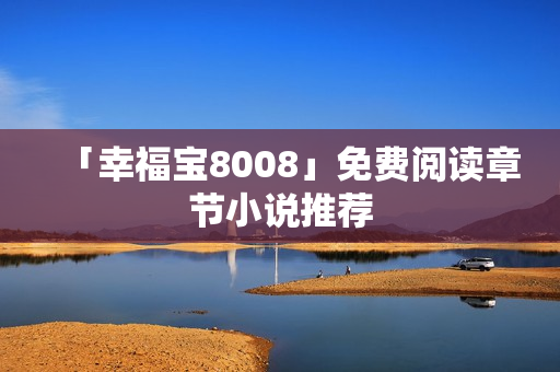 「幸福宝8008」免费阅读章节小说推荐