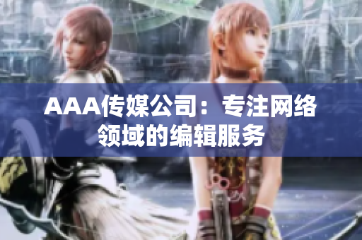 AAA传媒公司：专注网络领域的编辑服务