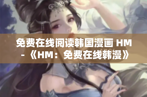 免费在线阅读韩国漫画 HM - 《HM：免费在线韩漫》